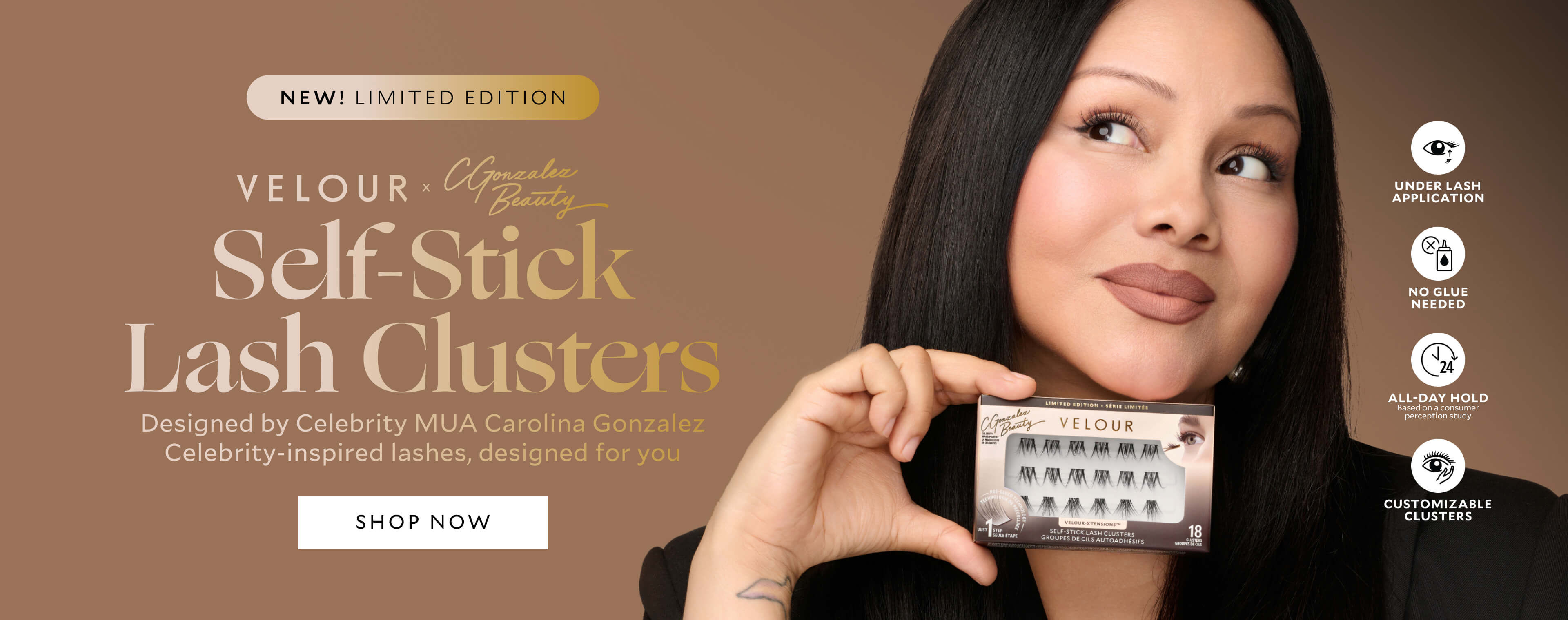 New! Limited Edition Velour x CGonazlez Beauty Self-Stick Lash Clusters Designed by Celebrity MUA Carolina Gonzalez Celebrity-inspired lashes, designed for you. Shop Now. Under Lash Application, No Glue Needed, All - Day Hold , Customizable Clusters. Image : Picture of Carolina Gonzalez holding Self-Stick Lash Clusters